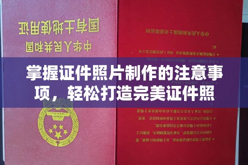 石龙掌握证件照片制作的注意事项，轻松打造完美证件照